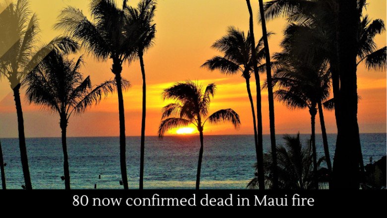 80 now confirmed dead in Maui fire