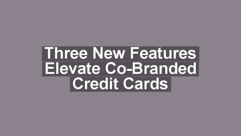 Three New Features Elevate Co-Branded Credit Cards